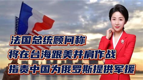 法国总统顾问称将在台海跟美并肩作战！指责中国为俄罗斯提供军援 Youtube