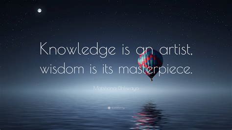 Matshona Dhliwayo Quote Knowledge Is An Artist Wisdom Is Its