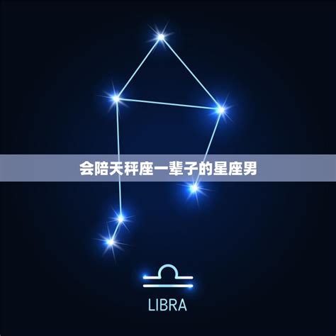 会陪天秤座一辈子的星座男完美匹配的星座组合 星辰运势