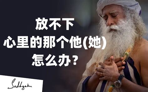 萨古鲁 为什么心里一直放不下那个他（她）？ Sadhguru（薩古魯 哔哩哔哩