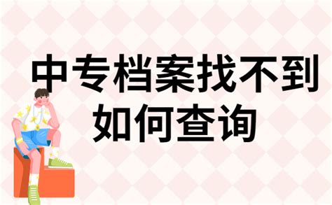 中专档案找不到怎么办？这篇文章告诉你正确处理方式 档案查询网