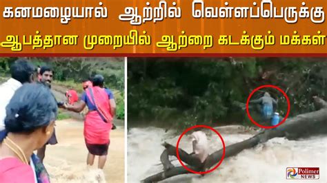 மூங்கில்காடு ஆற்றில் வெள்ளப்பெருக்கு ஆபத்தான முறையில் ஆற்றை கடக்கும்