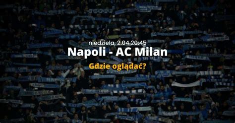 Napoli Ac Milan Gdzie Ogl Da Transmisja Na Ywo I Online Mecz