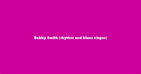 Bobby Smith Rhythm And Blues Singer Spouse Children Birthday And More