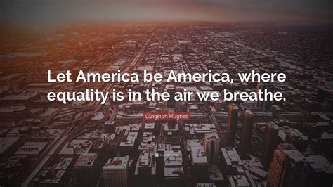 Langston Hughes Quote “let America Be America Where Equality Is In The Air We Breathe ”