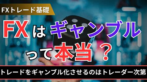 Fxはギャンブルって本当？トレードをギャンブル化させるのはトレーダー次第