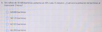 Solved Un Cultivo De 18 500 Bacterias Aumenta Un 20 Cada 15 Minutos