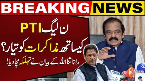 Is Pmln Ready To Talk With Pti Rana Sanaullahs Shocking Statement