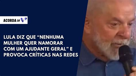 Lula Diz Que Nenhuma Mulher Quer Namorar Um Ajudante Geral E