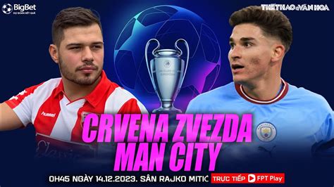 CÚp C1 Champions League Sao đỏ Belgrade Vs Man City 0h45 Ngày 1412