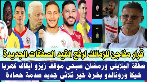 قرار مفاجئ للزمالك لرفع القيد والصفقات الجديدة صفقة البلايلى ورمضان