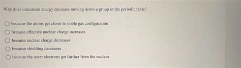 Solved Why Does Ionization Energy Decrease Moving Down A