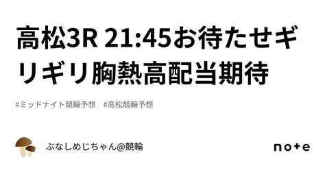 高松3r 21 45🔥‼️お待たせギリギリ胸熱高配当期待‼️🔥｜ぶなしめじちゃん 競輪