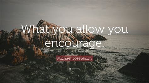 Michael Josephson Quote “what You Allow You Encourage ” 7 Wallpapers Quotefancy