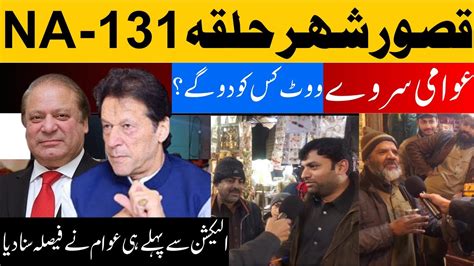 NA 131 Kasur Ka Election Survey PTI VS PML N Awam Vote Kis Ko De