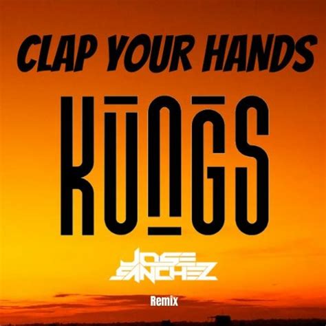 Stream Kungs - Clap Your Hands - Jose Sanchez Remix by Jose Sanchez ...