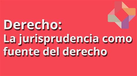 La Jurisprudencia Como Fuente Del Derecho Derecho Educatina Youtube