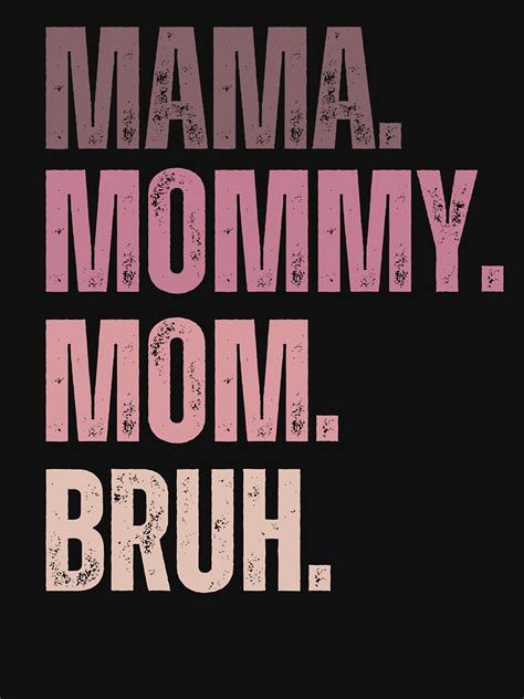 Ma Mama Mom Mommy Bruh Stages Of Mom Names From Ma To Bruh Classic T