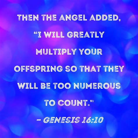 Genesis 16:10 Then the angel added, "I will greatly multiply your