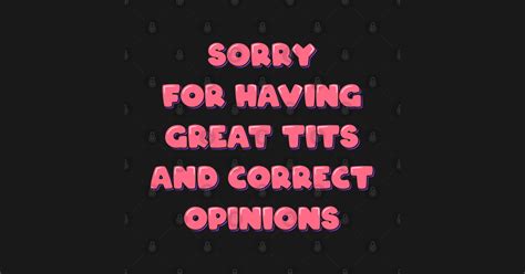 Sorry For Having Great Tits And Correct Opinions Sarcastic T Shirt