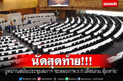 การเมือง นัดสุดท้าย รูดม่านสมัยประชุมสภาฯ ชะลอถก‘พรกเลื่อนกมอุ้มหาย