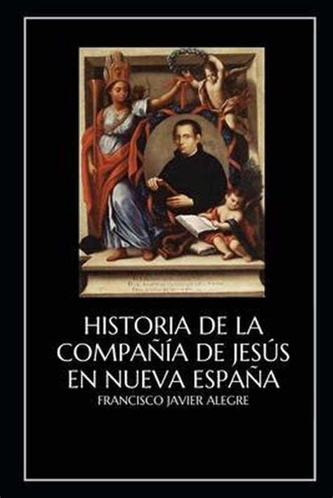 Historia De La Compania De Jesus En Nueva Espana Francisco Javier Alegre