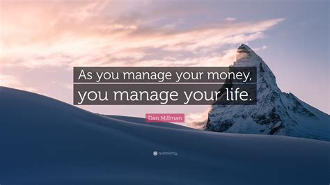 Dan Millman Quote: “As you manage your money, you manage your life.”