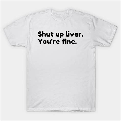 Shut Up Liver Youre Fine Funny Drinking Alcohol Saying T Shirt