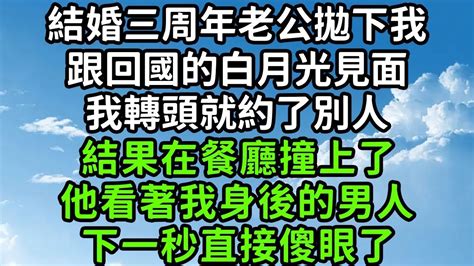 結婚三周年老公拋下我，跟回國的白月光見面，我轉頭就約了別人，結果在餐廳撞上了，他看著我身後的男人，下一秒直接傻眼了！ 枫林晚霞 中老年幸福人生 為人處世 生活經驗 情感故事 花开富贵