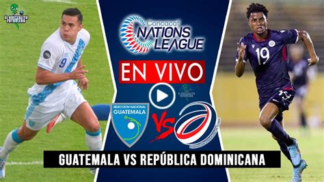 Guatemala Vs República Dominicana En Vivo Liga De Naciones Concacaf