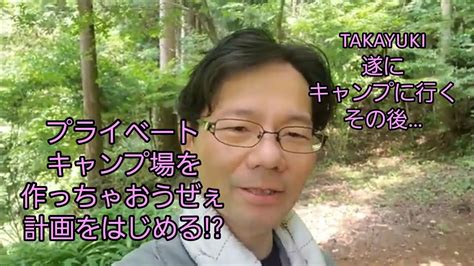 キャンプに行かないキャンパー Takayuki 遂にキャンプに行くその後プライベートキャンプ場を作っちゃおうぜぇ計画 Youtube