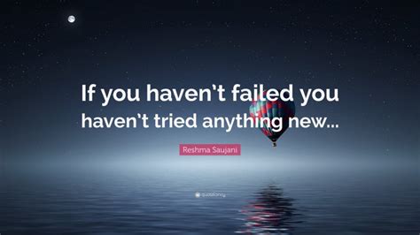 Reshma Saujani Quote “if You Havent Failed You Havent Tried Anything New”