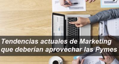 Tendencias Actuales De Marketing Que Deber An Aprovechar Las Pymes