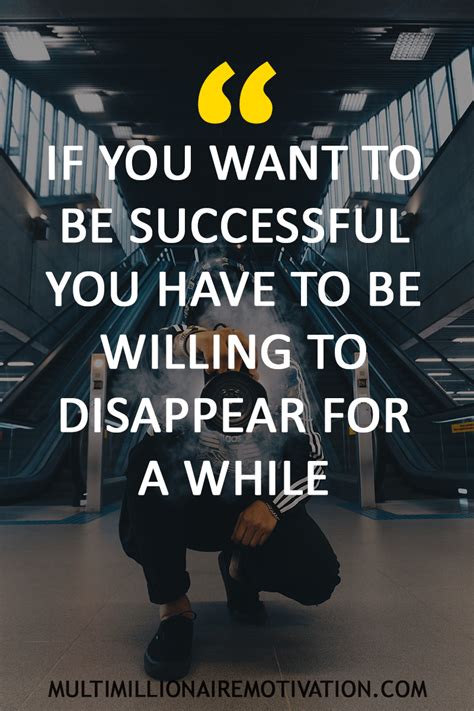 If You Want To Be Successful You Have To Be Willing To Disappear For A