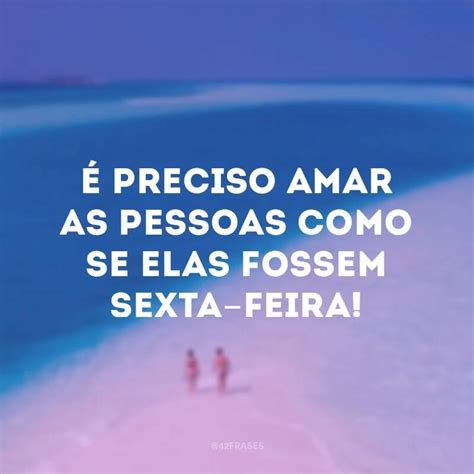 40 Frases De Sexta Feira Para Comemorar A Chegada Do Melhor Dia