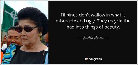 Imelda Marcos Quote Filipinos Don T Wallow In What Is Miserable And