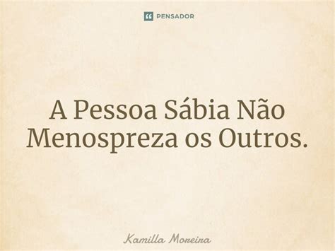 ⁠a Pessoa Sábia Não Menospreza Os Kamilla Moreira Pensador