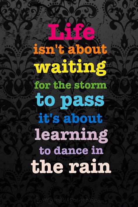 Life Isn T About Waiting For The Storm To Pass It S About Learning To Dance In The Rain