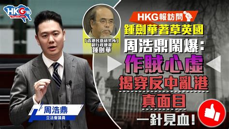 【hkg報訪問】鍾劍華著草英國 周浩鼎鬧爆：作賊心虛 揭穿反中亂港真面目 Youtube