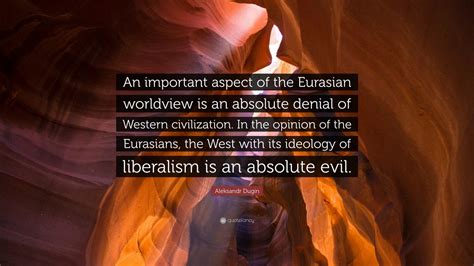 Aleksandr Dugin Quote: “An important aspect of the Eurasian worldview is an absolute denial of ...