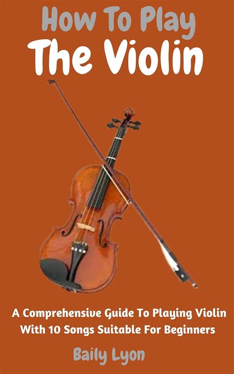 How To Play The Violin A Comprehensive Guide To Playing Violin With 10 Songs