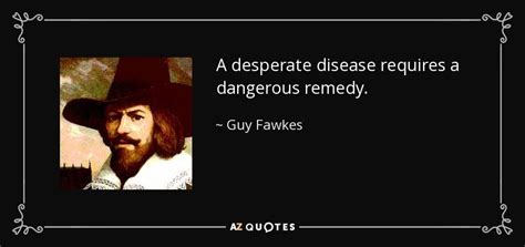 Guy Fawkes quote: A desperate disease requires a dangerous remedy.