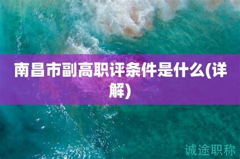 2023年南昌市副高职评条件是什么呢？这些你了解吗？ 诚途职称评审网