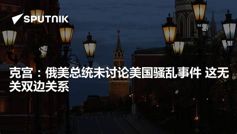 克宫：俄美总统未讨论美国骚乱事件 这无关双边关系 2020年6月2日 俄罗斯卫星通讯社