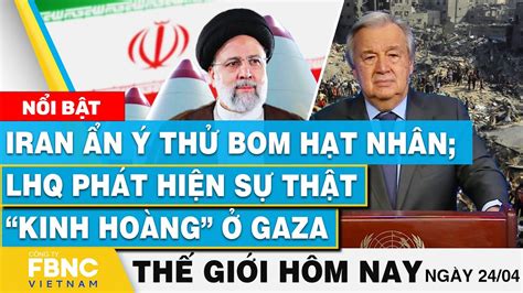 Tin thế giới hôm nay 24 4 Iran ẩn ý thử bom hạt nhân LHQ phát hiện