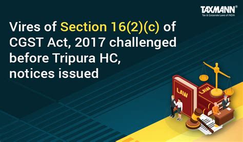 Vires Of Section 16 2 C Of Cgst Act 2017 Challenged Before Tripura Hc Notices Issued