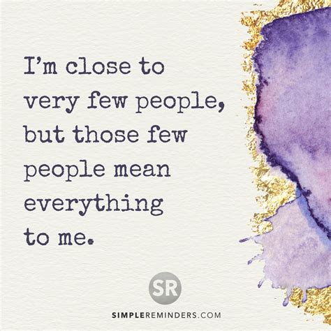 I'm close to very few people, but those few people mean everything to ...