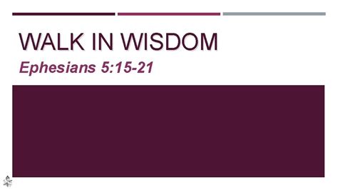 WALK IN WISDOM Ephesians 5 15 21 WALK