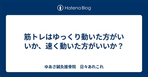 筋トレはゆっくり動いた方がいいか、速く動いた方がいいか？ ゆあさ鍼灸接骨院 日々あれこれ