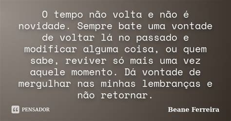 O Tempo Não Volta E Não é Novidade Beane Ferreira Pensador